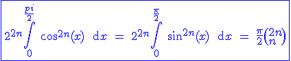3$\blue \fbox{2^{2n}\Bigint_0^{\fr{pi}{2}} \ \cos^{2n}(x) \ \text{d}x \ = \ 2^{2n}\Bigint_0^{\fr{\pi}{2}} \ \sin^{2n}(x) \ \text{d}x \ = \ \fr{\pi}{2}\(2n \\ n \)